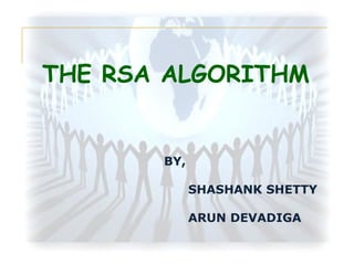 THE RSA ALGORITHM

BY,
SHASHANK SHETTY
ARUN DEVADIGA

 