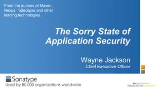 From the authors of Maven,
Nexus, m2eclipse and other
leading technologies.



                       The Sorry State of
                     Application Security

                                     Wayne Jackson
                                         Chief Executive Officer



Used by 80,000 organizations worldwide
 