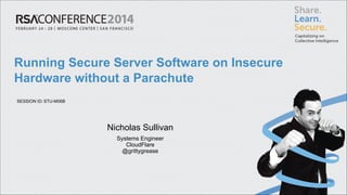 Running Secure Server Software on Insecure
Hardware without a Parachute
SESSION ID: STU-M06B

Nicholas Sullivan
Systems Engineer 
CloudFlare 
@grittygrease

 