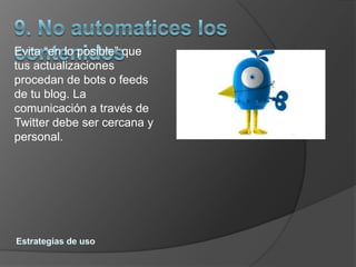 Evita “en lo posible” que
tus actualizaciones
procedan de bots o feeds
de tu blog. La
comunicación a través de
Twitter debe ser cercana y
personal.
 