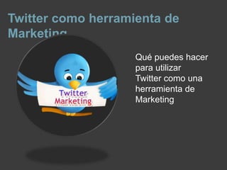 Twitter como herramienta de
Marketing
                    Qué puedes hacer
                    para utilizar
                    Twitter como una
                    herramienta de
                    Marketing
 