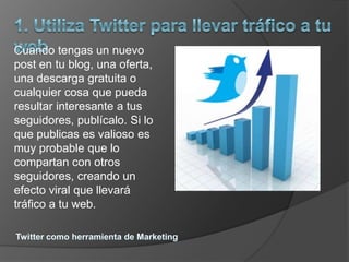 Cuando tengas un nuevo
post en tu blog, una oferta,
una descarga gratuita o
cualquier cosa que pueda
resultar interesante a tus
seguidores, publícalo. Si lo
que publicas es valioso es
muy probable que lo
compartan con otros
seguidores, creando un
efecto viral que llevará
tráfico a tu web.
 