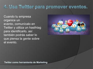 Cuando tu empresa
organice un
evento, comunícalo en
Twitter y utiliza un hasthtag
para identificarlo, así
también podrás saber lo
que piensa la gente sobre
el evento.
 