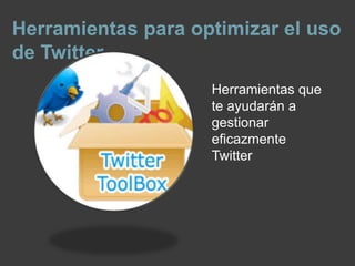 Herramientas para optimizar el uso
de Twitter
                    Herramientas que
                    te ayudarán a
                    gestionar
                    eficazmente
                    Twitter
 