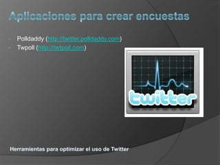 •   Polldaddy (http://twitter.polldaddy.com)
•   Twpoll (http://twtpoll.com)
 