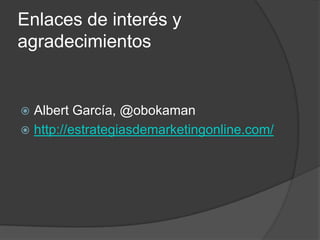 Enlaces de interés y
agradecimientos


 Albert García, @obokaman
 http://estrategiasdemarketingonline.com/
 
