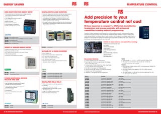 eNeRGY SAVING                                                                                                                                                                                                                                                                TeMPeRATURe CONTROL

 DIRIS MULTI-FUNCTION eNeRGY MeTeR                                           DIGITAL MOTOR LOAD MONITORS
 •	Multi-measurement and metering (currents, voltages, frequency,            •	Units which measure true motor load in kW featuring a digital display of



                                                                                                                                                                   Add precision to your
   active, reactive and apparent power, power factor)                          kW% and programmable trips for over and/or under load events
 •	Direct acess keys                                                         •	These units protect equipment from damage caused by the motor
 •	THD voltages and currents up to level 51                                    running against a jam, blockage or under load and are also used in



                                                                                                                                                                   temperature control not cost
 •	Programmable hour meter                                                     processes to trigger subsequent actions when predetermined load
                                                                               levels are reached (end point monitoring)
 •	Backlit LCD screen
                                                                             •	The display is used as a reference enabling motor load, trip levels and all
 •	Optional aditionnal modules
                                                                               other variables to be displayed and programmed quickly and accurately
 •	Pulse Output/Alarm management
                                                                               using only three push buttons
 •	RJ485 Jbus/Modbus communication
                                                                                                                                                                   RS have launched a compact 1⁄16 DIN format, cost-effective
                                                                                                                                                                   temperature and process controller with enhanced
                                                                                                                                                                   capabilities including setpoint programming.
                                                                                                                                                                   Investing in modern temperature control equipment can provide returns instantly, improving product quality,
                                                                                                                                                                   consistency and reducing energy waste. The RS PID controller has been created to be easy to configure and
                                                                                                                                                                   install making it ideal for retrofitting in place of on/off controllers with no specialist knowledge needed. Machine
 709-9690   A10 5A 50-500 Vac DIN Rail
                                                                                                                                                                   designers can also benefit from adding the improved control and stability provided by PID, which adds value for
 709-9697   A10 5A 50-500 Vac DIN Rail with MODBUS communication via RS485
                                                                                                                                                                   the end-user without adding significant cost to the build.
 709-9666   A20 5A 50-500 Vac Panel

 709-9675   A40 1 / 5A 110-400 Vac/120-350 Vdc Panel                                                                                                                                                           Suitable for many industries and applications including:
 709-9678   A40 1 / 5A 12-48 Vdc Panel
                                                                                                                                                                                                               Small laboratory and industrial ovens
                                                                                                                                                                                                               Bag Sealers
                                                                                                                                                                                                               Sterilisers & autoclaves
 eFeRGY e2 WIReLeSS eNeRGY MeTeR                                             245-5941       HPL110 440 Vac
                                                                                                                                                                                                               Cleaning baths
 •	Wireless transmission (433,52 mhz) with a typical range of 40-70 m                                                                                                                                          Small Packaging Machines
 •	Measuring current 50 mA – 95 A
                                                                             ALTIVAR ATV 32 SeRIeS INVeRTeRS                                                                                                   Dryers
 •	64 K internal memory (sufficient for 12 months+ of data)                                                                                                                                                    Food and beverage processing
                                                                             •	Built-in Bluetooth link
 •	USB download connection                                                                                                                                                                                     Plastics extrusion
                                                                             •	Easy-fit communication cards in cassette format
 •	Powered by 3xAAA batteries (Not supplied)
                                                                             •	STO: Safe Torque Off safety function                                                                                            And many more …
                                                                             •	SLS: Safely Limited Speed safety function
                                                                             •	SS1: Safe Stop 1safety function                                                     Key product features                                                                      Inputs:
                                                                             •	150 further functions, including application-specific functions                     •	 4 button operation with fast, simple setup                                             •	 Thermocouple J, K, B, C, D, L, N, R, S, T, and RTD 3 Wire PT100
                                                                               (conveying, cutting, hoisting, etc)                                                 •	 Dual 4 digit 10 mm & 8 mm easy to read LED displays,                                   •	 DC Linear 0 to 2 0mA, 4 to 20 mA, 0 to 50 mV, 10 to 50 mV,
                                                                                                                                                                      plus 3 output status LEDs                                                                 0 to 5 V, 1 to 5 V, 0 to 10 V, 2 to 10 V.
                                                                                                                                                                   •	 Function button: Profiler Control (Run, Hold, Stop, Reset)                             Outputs:
                                                                                                                                                                      or Auto / Manual control (user defined)                                                •	 Control & Alarm Relays Contacts SPST 2 Amp resistive at 120/240V AC,
                                                                                                                                                                   •	 48 x 48 mm front panel with IP66 protection                                               >200,000 operations
                                                                                                                                                                   •	 Alarms: Process High, Process Low, Band and Deviation.                                 •	 	 SR	Driver	Outputs	Drive	capability	>10V	DC	in	500Ω	minimum,	
                                                                                                                                                                                                                                                                S
                                                                                                                                                                   •	 Compact - only 70 mm panel depth                                                          non-isolated
 690-3863      Power Meter                                                                                                                                         •	 Advanced 2 x 16 segment set point programmer                                           •	 DC Linear Outputs: 0 to 20 mA, 4 to 20 mA into 500 max, 0 to 10 V,
                                                                             713-9925       ATV32 Inverter Drive 0,18 kW 240 V 1 Phase
                                                                                                                                                                                                                                                                2 to 10 V, 0 to 5 V into 500 min.
 690-3867      Wireless Additional Sensor
                                                                             713-9928       ATV32 Inverter Drive 0,37 kW 240 V 1 Phase

                                                                             713-9922       ATV32 Inverter Drive 0,55 kW 240 V 1 Phase                              Stock no.                            Description.                               Supply voltage

 POWeR MONITORING DeVICeS                                                    713-9931       ATV32 Inverter Drive 0,75 kW 240 V 1 Phase                              701-2763                             PID Controller 1/16DIN 2xRelay             100 to 240 Vac

 PAC3100 AND 4200                                                                                                                                                   701-2766                             PID Controller 1/16DIN 2xRelay             20 to 48 Vac 50/60 Hz or 22 to 65 Vdc

                                                                                                                                                                    701-2760                             PID Controller 1/16DIN SSR, Relay          100 to 240 Vac
 •	Simple mounting and commissioning                                         DIGITAL TIMe DeLAY ReLAY                                                               701-2779                             PID Controller 1/16DIN SSR, Relay          20 to 48 Vac 50/60 Hz or 22 to 65 Vdc
 •	High IP65 degree of protection permits usage in
                                                                             •	Flexible functionality with wide range applications                                  701-2772                             PID Controller 1/16DIN 2xSSR, Relay        100 to 240 Vac
   extremely dusty and wet environments
                                                                             •	17 functions                                                                         701-2776                             PID Controller 1/16DIN 3xRelay             100 to 240 Vac
 •	Intuitive operation using 4 function buttons and
   multilingual plain text displays                                          •	Tamper proof with key lock function                                                  701-2785                             PID Controller 1/16DIN 3xRelay             20 to 48 Vac 50/60 Hz or 22 to 65 Vdc

 •	Low mounting depth                                                        •	Selectable up/down counting modes - to show                                          701-2788                             PID Controller 1/16DIN 2xRelay, Analogue   100 to 240 Vac
                                                                               elapsed/remaining time
 •	Worldwide use                                                                                                                                                    701-2782                             PID Controller 1/16DIN 2xRelay, SSR        100 to 240 Vac
                                                                             •	3 Digit LCD for preset time and run time
 •	Go to www.rs-components.com for more                                                                                                                             701-2791                             PID Controller 1/16DIN 2xRelay, SSR        20 to 48 Vac 50/60 Hz or 22 to 65 Vdc
   technical details                                                         •	Clear LED indication of relay status
                                                                                                                                                                    714-0041                             PID Controller 1/8DIN 2xRelay              100 to 240 Vac

                                                                                                                                                                    714-0045                             PID Controller 1/8DIN 2xRelay              20 to 48 Vac 50/60 Hz or 22 to 65 Vdc

                                                                                                                                                                    714-0051                             PID Controller 1/8DIN 2xSSR, Relay         100 to 240 Vac

                                                                                                                                                                    714-0054                             PID Controller 1/8DIN SSR, Relay           100 to 240 Vac

                                                                                                                                                                    714-0057                             PID Controller 1/8DIN SSR, Relay           20 to 48 Vac 50/60 Hz or 22 to 65 Vdc

                                                                                                                                                                    714-0060                             PID Controller 1/8DIN 3xRelay              100 to 240 Vac

                                                                                                                                                                    714-0063                             PID Controller 1/8DIN 3xRelay              20 to 48 Vac 50/60 Hz or 22 to 65 Vdc

                                                                                                                                                                    714-0067                             PID Controller 1/8DIN 2xRelay              100 to 240 Vac

 723-2232      PAC3100                                                       714-0023       24-240 Vac SPDT                                                         714-0076                             PID Controller 1/8DIN 2xRelay, SSR         100 to 240 Vac
 723-2235      PAC4200                                                       714-0032       24-240 Vac DPST                                                         714-0079                             PID Controller 1/8DIN 2xRelay, SSR         20 to 48 Vac 50/60 Hz or 22 to 65 Vdc




42 RS AUTOMATION SOLUTIONS                                                                                                               For more products visit   www.rs-components.com                                                                                                        RS AUTOMATION SOLUTIONS 43
 