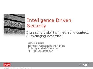 1© Copyright 2015 EMC Corporation. All rights reserved.
Intelligence Driven
Security
Increasing visibility, integrating context,
& leveraging expertise
Ishtiyaq Shah
Technical Consultant, RSA India
E: ishtiyaq.shah@rsa.com
M: +91- 8447752648
 