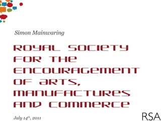 Royal Society for the  Encouragement of Arts, Manufactures and Commerce July 14 th , 2011 London Simon Mainwaring 