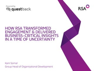HOW RSA TRANSFORMED
ENGAGEMENT & DELIVERED
BUSINESS-CRITICAL INSIGHTS
IN A TIME OF UNCERTAINTY
Kam Somal
Group Head of Organisational Development
 