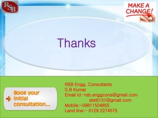 RSB Engg. Consultants .Faridabad INDIA
RSB Engg. Consultants
S.B Kumar
Email Id –rsb.enggcons@gmail.com
sbk6131@gmail.com
Mobile:-09811504855
Land line:- 0129 2274575
Thanks
 