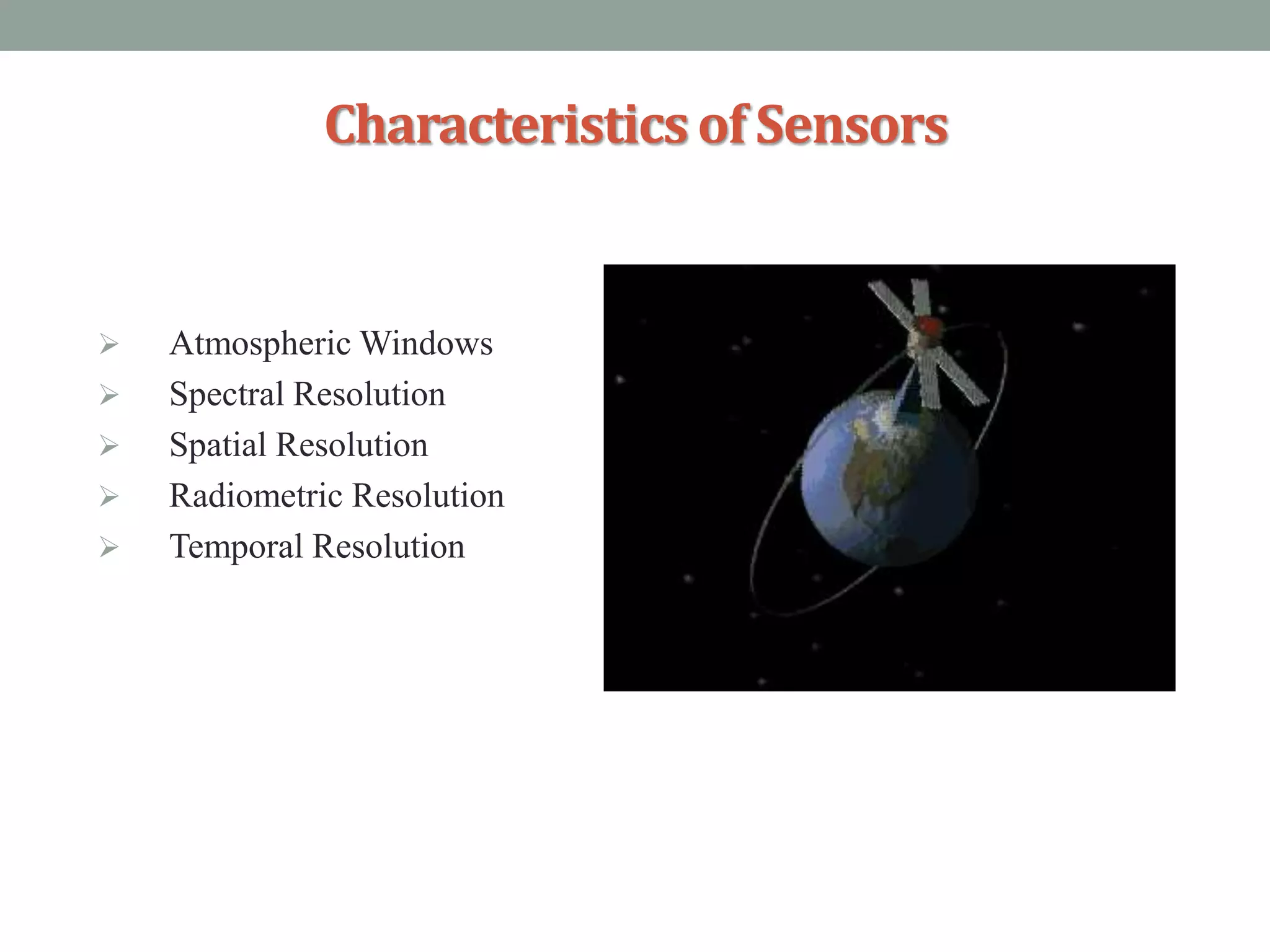 Characteristicsof Sensors
 Atmospheric Windows
 Spectral Resolution
 Spatial Resolution
 Radiometric Resolution
 Temporal Resolution
 