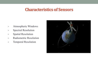 Characteristicsof Sensors
 Atmospheric Windows
 Spectral Resolution
 Spatial Resolution
 Radiometric Resolution
 Temporal Resolution
 