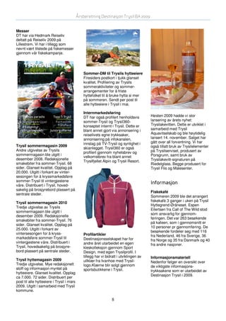 Årsberetning Destinasjon Trysil BA 2009


Messer
DT har via Hedmark Reiseliv
deltatt på Reiseliv 2009 på
Lillestrøm. Vi har i tillegg som
nevnt vært tilstede på fiskemesser
gjennom vår fiskekampanje.




                                              Sommer-DM til Trysils hytteeiere
                                              Firesiders postkort i tjukk glanset
                                              kvalitet. Profilering av Trysils
                                              sommeraktiviteter og sommer-
                                              arrangementer for å friste
                                              hyttefolket til å bruke hytta si mer
                                              på sommeren. Sendt per post til
                                              alle hytteeiere i Trysil i mai.

                                              Internmarkedsføring
                                              DT har også profilert henholdsvis         Høsten 2009 hadde vi stor
                                              sommer-Trysil og Trysil360-               lansering av årets nyhet:
                                              konseptet internt i Trysil. Dette er      Trysilakevitten. Dette er utviklet i
                                              blant annet gjort via annonsering i       samarbeid med Trysil
                                              reiselivets egne trykksaker,              Aquavitselskab og ble høytidelig
                                              annonsering på infokanalen,               lansert 14. november. Salget har
                                              innslag på TV-Trysil og synlighet i       gått over all forventning. Vi har
Trysil sommermagasin 2009                                                               også tillatt bruk av Trysilelementer
                                              skianlegget. Trysil360 er også
Andre utgivelse av Trysils                                                              på Trysilserviset, produsert av
                                              profilert gjennom nyhetsbrev og
sommermagasin ble utgitt i                                                              Porsgrunn, samt bruk av
                                              velkomstbrev fra blant annet
desember 2008. Redaksjonelle                                                            Trysilakevitt-signaturen på
                                              Trysilfjellet Alpin og Trysil Resort.
smakebiter fra sommer-Trysil. 68                                                        Riedelglass. Begge produsert for
sider. Glanset kvalitet. Opplag på                                                      Trysil Flis og Malesenter.
20.000. Utgitt i forkant av vinter-
sesongen for å kryssmarkedsføre
sommer-Trysil til vintergjestene
                                                                                        Informasjon
våre. Distribuert i Trysil, hoved-
sakelig på brosjyrebord plassert på
                                                                                        Fiskekafé
sentrale steder.
                                                                                        Sommeren 2009 ble det arrangert
                                                                                        fiskekafè 3 ganger i uken på Trysil
Trysil sommermagasin 2010
                                                                                        Hyttegrend Øråneset. Espen
Tredje utgivelse av Trysils
                                                                                        Eilertsen fra Call of The Wild stod
sommermagasin ble utgitt i
                                                                                        som ansvarlig for gjennom-
desember 2009. Redaksjonelle
                                                                                        føringen. Det var 263 besøkende
smakebiter fra sommer-Trysil. 76
                                                                                        på kafeen, som i gjennomsnitt er
sider. Glanset kvalitet. Opplag på
                                                                                        10 personer pr gjennomføring. De
25.000. Utgitt i forkant av
                                                                                        besøkende fordeler seg med 116
vintersesongen for å kryss-                   Profilartikler                            fra Nederland, 46 fra Sverige, 36
markedsføre sommer-Trysil til                 Destinasjonsselskapet har for             fra Norge og 35 fra Danmark og 40
vintergjestene våre. Distribuert i            andre året utarbeidet en egen             fra andre nasjoner.
Trysil, hovedsakelig på brosjyre-             kleskolleksjon gjennom Sport
bord plassert på sentrale steder.             Design, med egen Trysilprofil. I
                                              tillegg har vi bidratt i utviklingen av   Informasjonsmateriell
Trysil hyttemagasin 2009                      ullklær fra Ivanhoe med Trysil-           Nedenfor følger en oversikt over
Tredje utgivelse. Mye redaksjonelt            logo.Klærne blir solgt gjennom            de viktigste informasjons-
stoff og informasjon myntet på                sportsbutikkene i Trysil.                 trykksakene som er utarbeidet av
hytteeiere. Glanset kvalitet. Opplag
                                                                                        Destinasjon Trysil i 2009.
ca 7.000. 72 sider. Distribuert per
post til alle hytteeiere i Trysil i mars
2009. Utgitt i samarbeid med Trysil
kommune.

                                                                 8
 