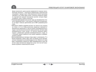 1                                                                РЕВОЛЮЦИЯ УСЛУГ В МИРОВОЙ ЭКОНОМИКЕ

  фазах жизненного цикла рынков применяются сходные эконо-
  мические решения, с некоторым добавлением национальной
  специфики, прежде всего обусловленной более высокими
  темпами (а эти темпы будут выше, поскольку развитие пойдет
  по проторенной дороге) насыщения рынков, которые будут
  потреблять «все и любого качества».
• Низкоквалифицированный ручной труд на производстве оста-
  нется преимуществом с точки зрения глобальной конкуренции,
  но не будет главным двигателем роста ВВП развивающихся
  стран.
• Миллионы людей из деревни встанут не только (и не столько)
  за станки, но и за стойки розничных сервисных компаний от
  магазинов до авиалиний. К тому же сейчас производительность
  труда в высокотехнологическом промышленном секторе даже
  развивающихся стран такова, что многие компании имеют
  схожую с развитыми странами производительность труда, но
  с большей нормой прибыли из-за низких издержек в развива-
  ющихся странах.
• Высокообразованные молодые люди уйдут в инженерное, IT и
  бизнес-моделиро- вание, ведь спрос на бизнес-услуги автома-
  тически генерируется экономическим ростом. Именно эти люди
  будут генерировать общий рост ВВП развивающихся стран как
  за счет новых экспортных продуктов и услуг, так и за счет насы-
  щения огромного национального рынка.




СОДЕРЖАНИЕ                                                     1-9                               ВЫХОД
 