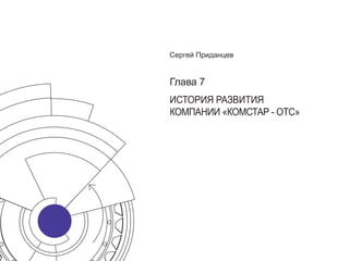 Сергей Приданцев


Глава 7
ИСТОРИЯ РАЗВИТИЯ
КОМПАНИИ «КОМСТАР - ОТС»
 