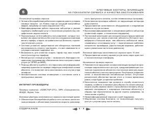 КЛЮЧЕВЫЕ ФАКТОРЫ, ВЛИЯЮЩИЕ
  5                                              НА ПОКАЗАТЕЛИ СЕРВИСА И КАЧЕСТВА ОБСЛУЖИВАНИЯ

Позитивные примеры сервиса:                                        ность пропускного сигнала, состав телевизионных программ).
 Четкая и бесперебойная работа всех сервисов даже в условиях     Качественная прокладка кабелей, не нарушающая интерьера
  пиковых нагрузок (от Нового года до ситуаций масштабных          дома клиента.
  аварий, например на Саяно-Шушенской ГЭС).                       Предоставление качественного оборудования и оперативная
 Квалифицированная работа персонала call-центра и умение          замена в случае поломок.
  подобрать комбинацию услуг и технических решений под спе-       Высококвалифицированная и оперативная работа call-центра
  цифические задачи клиента.                                       (клиентский сервис и техническая поддержка).
 Персональные on-line-кабинеты пользователей, которые поз-       Постоянный мониторинг цен конкурентов для предоставления
  воляют им самостоятельно без участия сотрудников компании        актуальных цен своим клиентам (абоненты Интернет-про-
  менять тарифы, следить за правильностью биллинга, подклю-        вайдеров в большей мере, чем абоненты мобильной связи,
  чать/отключать услуги.                                           «привязаны» к поставщику услуг — подключенным «кабелем»
 Система условного кредитования или обещанных платежей            конкретного провайдера, дорогостоящим модемом, работаю-
  как возможность клиенту чувствовать, что вне зависимости от      щим в уникальном частотном диапазоне).
  ситуации компания поддержит его.
 Возможность для клиентов создать тариф под свои потреб-        Ключевые факторы качественного сервиса через 10 лет:
  ности (конструктор тарифов).                                    Предоставление клиенту единой услуги связи через один счет
 Легкий доступ к новым услугам — возможность благодаря спе-       и технологическую платформу.
  циальному программному обеспечению легко настроить новые
  услуги (от GPRS до MMS).                                       Негативные примеры сервиса:
 Помощь абоненту в работе с его персональной информацией,        Повсеместное нарушение основополагающих принципов орга-
  например хранение на сервере оператора телефонной книжки         низации широкополосного доступа, предусматривающих пос-
  абонента, что позволяет легко восстановить ее в случае утери     тоянное подключение абонента и постоянную величину выде-
  телефона.                                                        ленной абоненту полосы пропускания. Регулярные «падения»
 Автоматическая система оповещения о состоянии счета и            сетей и некачественный нестабильный сигнал. Отсутствие
  пропущенных звонках.                                             разъяснений абонентам причин этого и точных временных
                                                                   рамок, когда будет устранена проблема.
                                                                  Бесконечное ожидание при дозвоне в службу клиентского
ИНТЕРНЕТ-ПРОВАЙДЕРЫ                                                сервиса, особенно в пиковые дни (обычно это начало месяца,
                                                                   когда в службу сервиса звонят с просьбой восстановить обслу-
Примеры компаний: «КОМСТАР-ОТС», МРК «Связьинвеста»,               живание опоздавшие с очередным платежом абоненты) и
АКАДО, Skylink, Yota                                               обрывы при переключении на другие отделы (например, на
                                                                   технические службы).
Ключевые факторы качественного сервиса в настоящее время:         Неквалифицированный персонал служб поддержки.
 Обеспечение бесперебойной работы сети согласно заключен-        Медленная система биллинга, не позволяющая получить
  ным договорам с абонентами (показатели скорости, равномер-       доступ к услугам сразу после оплаты.


СОДЕРЖАНИЕ                                                  5-8                                                      ВЫХОД
 