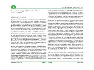 6                                                                                                                    ЗАРОЖДЕНИЕ             МЕГАФОН

ФАЗА ЗАРОЖДЕНИЯ КОМПАНИИ                                                                        тогдашний генеральный директор ЛМТС Н.В. Певцов. Но факти-
(1993—1997)*                                                                                    чески началом работ по созданию компании можно считать визит
                                                                                                в феврале 1992 г. Александра Малышева и Евгения Кесарева
                                                                                                в Стокгольм, где в результате переговоров с национальным
                                                                                                оператором связи Швеции Telia был подписан первый протокол
ОСОБЕННОСТИ ФАЗЫ
                                                                                                о намерении скандинавской стороны участвовать в проекте.
Идея о создании оператора мобильной связи в Санкт-Петербурге
                                                                                                Переговоры по созданию совместного предприятия проходили
витала в воздухе. В начале 1990-ых гг. страна отказалась от
                                                                                                долго и трудно. Они начались в марте 1992 г. и завершились
прежнего курса и обратила внимание на Запад. В город активно
                                                                                                государственной регистрацией новой компании «Северо-Запад-
начали приезжать иностранные бизнесмены и политики. Резко
                                                                                                ный GSM» только 17 июня 1993 г. Постепенно круг участников
активизировалось сотрудничество Северо-Западного региона
                                                                                                проекта расширился. С российской стороны присоединились
России со скандинавскими странами. Бизнес местных предприни-
                                                                                                Ленинградское областное управление связи, Петербургская
мателей также расширялся. Следуя этим тенденциям, в сентябре
                                                                                                телефонная сеть, «Вест Линк», «Контакт-С», со скандинавской —
1991 г. состоялся запуск первой в СССР сети мобильной связи —
                                                                                                Telecom Finland (Финляндия) и Telenor (Норвегия). Генеральным
сети «Дельта Телеком», работавшей в стандарте NMT-450.
                                                                                                директором новорожденной компании стал Александр Малышев.
                                                                                                В результате переговоров российская сторона закрепила в
Перспективы развития новых видов связи понимали и руково-
                                                                                                учредительных документах ряд принципиально важных для себя
дители предприятий фиксированной связи города. О новом
                                                                                                положений. Во-первых, она получила 51% акций, т.е. контроль
стандарте GSM начальник информационно-вычислительного
                                                                                                в совместном предприятии. Во-вторых, российские акционеры
центра (ИВЦ) Ленинградской междугородной телефонной стан-
                                                                                                в оплату получаемой технологии и оборудования не вносили в
ции (ЛМТС) Александр Малышев разговаривал с Евгением
                                                                                                уставный капитал прямых денежных вкладов. Уставный капитал
Кесаревым, гражданином Швеции и владельцем компании «Вест
                                                                                                компании тогда составлял один миллион рублей (одну тысячу
Линк», которая тогда участвовала в модернизации эксплуатиру-
                                                                                                рублей в сегодняшнем исчислении, или $40). Сейчас, конечно,
емой на ИВЦ системы расчетов за услуги связи.
                                                                                                сумма кажется незначительной для начала какой-либо деятель-
                                                                                                ности. Тем не менее из этой тысячи рублей предстояло вырасти
В 1992 г., как вспоминал Александр Малышев, во время совмес-
                                                                                                бизнесу на миллиарды долларов. У российской стороны, по
тной работы с Telecom Finland по созданию первого российского
                                                                                                обыкновению тех лет, денег не было, она вносила здания, ноу-
автоматического телефонного справочника, российские связисты
                                                                                                хау, мачты, кабельные сети и т.п.
наблюдали за внедрением GSM в скандинавских странах. Тогда-
то, по его словам, и родилась идея создания совместной опера-
                                                                                                Главными задачами менеджмента стали получение разрешений
торской компании. Идею создания оператора GSM поддержал
                                                                                                на частоты, разработка проекта сети и организационной струк-
* В тексте главы «История компании «МегаФон» используются материалы книги «Terra MegaFon.       туры компании, а также обсуждение предложений потенциальных
Территория Лидера», И. Белашева, В. Гусев; «Юнайтед пресс», Мск., 2009 г., а также материалы,
подготовленные М.В. Винниченко, В.Ю. Голубовским, А.Л. Малышевым, И.Ю. Никодимовым, В.Н.        поставщиков оборудования. В первое время своего существо-
Коневским, Ю.А. Павленко в рамках проекта по документированию истории развития компании         вания компания ютилась в небольшой комнате на первом этаже
«МегаФон».



СОДЕРЖАНИЕ                                                                                 6-5                                                     ВЫХОД
 