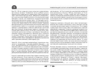 1                                                              РЕВОЛЮЦИЯ УСЛУГ В МИРОВОЙ ЭКОНОМИКЕ

Еще 50—100 лет назад все услуги полностью осуществлялись          ции процессов. За 10 лет количество пользователей мобильной
при помощи человека. Телефонный звонок требовал ручного           связи увеличилось в России в 1000 раз. К Интернету за 10 лет
переключения телефонисткой, перевод денег в банке проводился      подключилось более 1,2 млрд. людей (20% всех живущих на
через заполненный вручную бланк, заверенный операционист-         планете). И каждый раз развитие доходит до какого-то момента,
кой, а для получения заработной платы сотни миллионов людей       когда техническая новинка становится уже не роскошью и не воп-
приходили к кассам, где специальные сотрудники бухгалтерии        росом предпочтений, а предметом абсолютной необходимости*
производили физическую выдачу денег. Но благодаря научно-         («якорная услуга»).
техническому прогрессу и автоматизации многих процессов сей-
час ряд услуг предоставляется без участия человека. Заданный      Сервисные компании в большей части станут автоматизиро-
феноменальный рост автоматизации и все большей грамотности        ванными (без полевого персонала) и только некоторые сектора
потребителей в работе со сложными услуговыми системами            тотальная автоматизация заденет незначительно. Это в первую
приведет к доминированию стабильно работающих технологий          очередь будет касаться двух самых «многофакторых» отраслей:
над непостоянным человеческим трудом по оказанию услуг.           образования и медицины. Сложность организма человека и его
Сегодня даже самолеты могут летать без участия пилота. Ком-       психики такова, что для обеспечения эффективного процесса пре-
пьютерная диагностика поломок в автомашине безошибочно            доставления медицинских услуг участие человека с его высокой
указывает причину неисправности. Магазины могут отказаться        квалификацией и умением принимать нестандартные решения
от кассиров: RFID-метки за долю секунды «обсчитают» вашу          необходимо. Хотя медики уже сейчас получили автоматизиро-
тележку с продуктами, которые даже не надо выгружать на ленту.    ванные инструменты для очень точной диагностики заболеваний,
Страховой полис можно одновременно оформить и оплатить на         процесс выбора лечения конкретного пациента не может быть
сайте страховой компании в любое время суток.                     подведен под одинаковый для всех больных шаблон. И только
                                                                  опытный педагог может понять, как лучше для класса проводить
Через 20—30 лет услуговые компании будут значительно отли-        конкретный урок и как мотивировать каждого обучаемого идти по
чаться от сегодняшних. Услуговая компания будущего — это          пути обучения, приемлемому только для этого ученика.
очень квалифицированный потребитель услуг, владеющий
навыками работы со сложными информационными системами,            Поэтому массовые услуги со значительным, но ограниченным
который готов ради снижения стоимости услуги самостоятельно       числом вариантов решений будут автоматизированы, а вариатив-
выполнить часть функций персонала и который, в свою очередь,      ные услуги, комбинацию решений которых нельзя (очень сложно)
будет в соответствующем объеме заменен сложной и многое           заранее просчитать, и впредь будут зависеть от человека. Кроме
умеющей автоматизированной системой обслуживания клиентов.        того, не следует сбрасывать со счетов и некоторые особенности
                                                                  подхода потребителя к получению услуги, о которых мы говорили
Скорость изменений колоссальна. Еще недавно компании только       в предыдущем разделе: индивидуальную оценку потребителем
мечтали заполучить 10 млн клиентов, не говоря уже о 100 млн.      качества услуги, внимание и интерес к самому «производс-
Теперь путь от первого миллиона клиентов до сотни миллионов       твенному циклу» ее оказания, специфику прямых отношений
успешная компания проходит всего за пять лет. Этот рост обеспе-   с поставщиком. Эти факторы, вероятно, до конца никогда не
чивается легкостью масштабирования услуг за счет автоматиза-
                                                                  * Быков П. Уходите скорее // Эксперт. — 2009. — 30 март. — №12 (651)



СОДЕРЖАНИЕ                                                  1 - 20                                                                       ВЫХОД
 