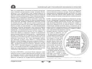 2                                             ЖИЗНЕННЫЙ ЦИКЛ РОССИЙСКОЙ ЭКОНОМИКИ И ОТРАСЛЕЙ

2002 год ознаменовался окончанием внутренней реструктури-        стратегических решениях и отраслях, с большой свободой для
зации компаний (оптимизированы активы, налажены бизнес-          частного бизнеса в розничных секторах. После дела «ЮКОСа»
процессы и т.д.). Собственники стали сосредоточиваться на        предприниматели переформатировали свой бизнес под новые
подготовке своих компаний к активному росту уже не в локальном   условия, инвесторы приняли новые правила игры, а компании
регионе, а на всероссийском уровне. Фокус внимания руководства   начали активную экспансию на внутреннем и на внешнем рынке.
переместился от оперативного управления к стратегическому —
согласно сформулированным новым стратегиям и целям. Ком-         В 2004 г. произошел кризис ликвидности в банковской системе.
пании начали подготовку к выходу на открытые международные       Он был ликвидирован огромными вливаниями госсредств, без
рынки капиталов, формируя приемлемые кредитные истории           структурных реформ финансовой системы. Все следующие
на заемном капитале, чтобы получить деньги на развитие или       годы российская банковская система продолжала страдать от
экспансию бизнеса через IPO. Если в фазе зарождения компания     недостатка ликвидности.Это во многом связано с политикой
борется за право на существование, то в фазе формирования        стерилизации огромной денежной массы от возросших цен на
менеджмент компании подтверждает свою стратегию развития         энергоносители и переводом средств в Стабилизационный фонд.
и выстраивает свою бизнес-модель на локальном рынке. Сфор-       Чтобы выйти из создавшегося положения и сохранить стабиль-
мированная и оптимизированная бизнес-модель потом в фазе         ность своих финансово-кредитных структур,
роста будет перенесена на все регионы. Не стоит забывать, что    банкирам пришлось повышать процен-
такой шанс борьбы за лидерскую позицию на национальном           тные ставки по кредитам, хотя они
рынке услуговые компании не могли упустить — огромный приток     и так были высоки по сравнению
доходов от возросших цен на энергоносители резко увеличил        с международным финансовым
покупательную способность россиян, готовых сметать все с полок   рынком. В результате кредит-
магазинов и автосалонов. Этот тезис подтверждают мобиль-         ные ресурсы в России оказа-
ные операторы, которые к концу 1990-ых гг. в своих регионах      лись достаточно дорогими, и
(Москва и Санкт-Петербург) построили успешные бизнесы, и         крупный бизнес начал при-
первые из российских компаний перешли в фазу роста, начав в      влекать средства для своего
2002 г. активную региональную экспансию. Захватив и насытив      роста на зарубежных финан-
к 2006—2007 гг. национальный рынок, эти компании продолжили      совых рынках, где цена денег
рост за счет выхода на рынки СНГ и развивающихся стран. То же    была гораздо ниже, чем в
самое чуть позже произошло и в рознице, банковском секторе,      России. Задолженность банков
страховании, авиаперевозках и в общественном питании.            и корпораций перед зарубеж-
                                                                 ными финансовыми институтами
В целом в 2003-2005 гг. российский бизнес перешел к фазе         к началу 2009 г. составила около
активного роста, которая характеризуется борьбой за долю         $500 млрд*, хотя в 2002 г. не превы-
на отраслевых рынках в национальном масштабе. Решение            шала $42 млрд**. Экспоненциальный
дела «ЮКОСа» в пользу власти обозначило новую парадигму          * «Вестник Банка России», февраль 2009
развития, основанную на государственном доминировании в          ** Платежный баланс и внешний долг Российской Федерации в январе—сентябре 2003 года //
                                                                 Российская газета. ― 2004. ― 17 февр.



СОДЕРЖАНИЕ                                                 2 - 18                                                                        ВЫХОД
 