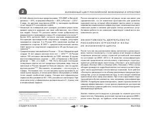 2                                                                 ЖИЗНЕННЫЙ ЦИКЛ РОССИЙСКОЙ ЭКОНОМИКИ И ОТРАСЛЕЙ

• В США объем ипотечных кредитов равен 70% ВВП, в Великоб-                                  Россия находится в уникальной ситуации, когда она имеет уже
  ритании — 45%, в среднем в Европе — 40%, в России — 2,5%*.                                «размеченное», но не освоенное пространство для развития:
  А ведь, по данным соцопросов (2006 г.), жилищная проблема                                 сырьевой сектор, который обеспечивает приток денег в страну,
  стоит перед 61% российских семей.                                                         неразвитая национальная инфраструктура, ненасыщенные реги-
• Несмотря на очевидный рост доходов, россияне редко вкла-                                  ональные рынки и активно растущий сектор розничных услуг.
  дывают деньги в здоровье, как свое собственное, так и близ-                               Активная работа по их освоению гарантирует новый виток эко-
  ких людей. Только 7% россиян имеют полис добровольного                                    номического роста.
  медицинского страхования и лишь 4% оплачивают его лично**.
  Более 85% жителей США, согласно опросам американской
  Ассоциации производителей спортивных товаров, регулярно                                   ЭФФЕКТИВНОСТЬ ДЕЯТЕЛЬНОСТИ
  занимаются спортом. А в России 55% населения вообще не
                                                                                            РОССИЙСКИХ ОТРАСЛЕЙ И ФАЗЫ
  занимаются спортом. В 2007 г. среднестатистический житель
  США тратил на спортивное снаряжение в 20 раз больше рос-                                  ИХ ЖИЗНЕННОГО ЦИКЛА
  сиянина***.
• Средний возраст автомобиля в России — 12 лет. Каждый второй                               После того как мы рассмотрели фазы жизненного цикла эконо-
  старше 10 лет, машин моложе пяти лет — 26%****. В России                                  мики, полезно посмотреть с точки зрения этой теории на общие
  сейчас 199 легковых автомобилей на 1000 человек. В других                                 тенденции развития целых отраслей российской экономики
  восточноевропейских странах — 220, в Германии и Великоб-                                  по состоянию на 2008―2012 гг. В качестве «классификатора»
  ритании — 550, а в США — 700. Есть большой потенциал                                      отраслей предлагается использовать отраслевую структуру,
  стимуляции спроса за счет кредитных программ, ведь пока за                                принятую рейтинговым агентством «Эксперт» для ежегодных
  наличные в России продается больше машин, чем на других                                   обзоров «Эксперт 400» и «Эксперт 200». Начиная с 1994 г. в этих
  крупных рынках*****. Вы скажете, что машины — это не услуги, а                            обзорах проводится подробный анализ состояния соответствую-
  товары. Но помимо того, что эти машины нужно произвести, их                               щего числа крупнейших отечественных компаний. Хотя рейтинг
  также нужно продать, а потом качественно обслуживать в любой                              «Эксперта» ранжируется по объему реализации продукции (про-
  точке нашей необъятной страны. Сегодня вне официальных                                    изводства, услуг) в определенном году, в него входят компании
  сервисов обслуживается 60—70% российского автопарка. При                                  практически всех сфер экономики. При этом отраслевая струк-
  этом цена услуг у официальных дилеров выше в 3—4 раза, чем                                тура рейтинга более компактна, чем, например, классификаторы
  в независимом сервисе.                                                                    ОКОНХ. Попробуем проанализировать, какие отрасли являются
                                                                                            самыми эффективными с точки зрения управления, достижения
                                                                                            целей бизнеса и умения работать на высококонкурентном рынке,
                                                                                            максимизируя прибыль.
* www.credit.ru/publication/4450
** www.rb.ru/biz/markets/facts/61                                                           Анализ темпов роста выручки и доходов по отрасли для этого
*** http://www.smoney.ru/article.shtml?2007/04/02/2609                                      недостаточен. Например, розничная торговля до кризиса 2008 г.
**** Романова Т., Воронина А. Плохой сервис // Ведомости. ― 2009. ― 23 март. ― №50 (2320)
***** Брэкенбери Найджел, управляющий директор и президент Ford в России // Ведомости. ―    росла очень быстро, но прибыль сетей минимальна, поскольку
2008. ― 27 февр.



СОДЕРЖАНИЕ                                                                           2 - 23                                                      ВЫХОД
 