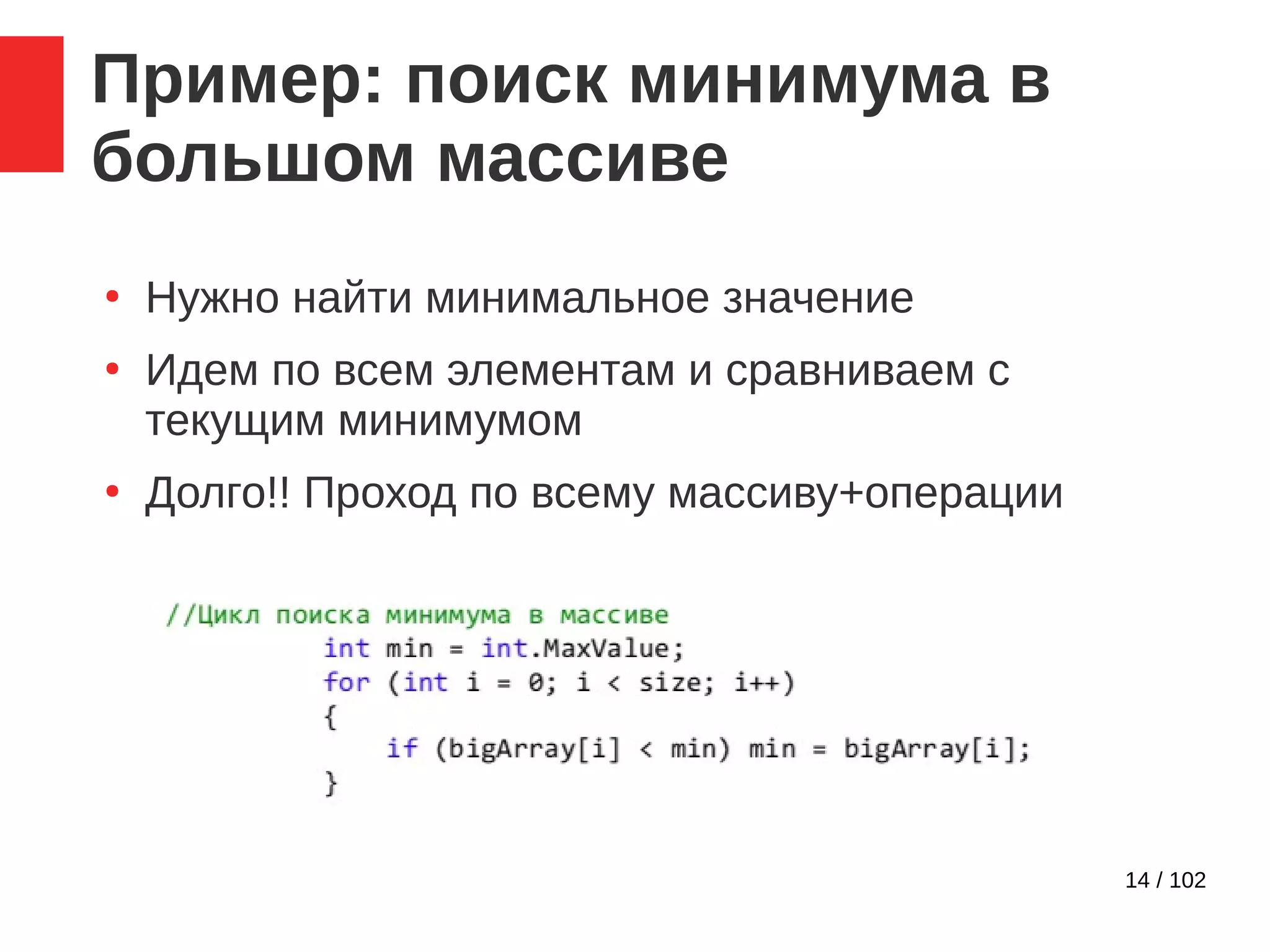 14 / 102
Пример: поиск минимума в
большом массиве
●
Нужно найти минимальное значение
●
Идем по всем элементам и сравниваем с
текущим минимумом
●
Долго!! Проход по всему массиву+операции
 