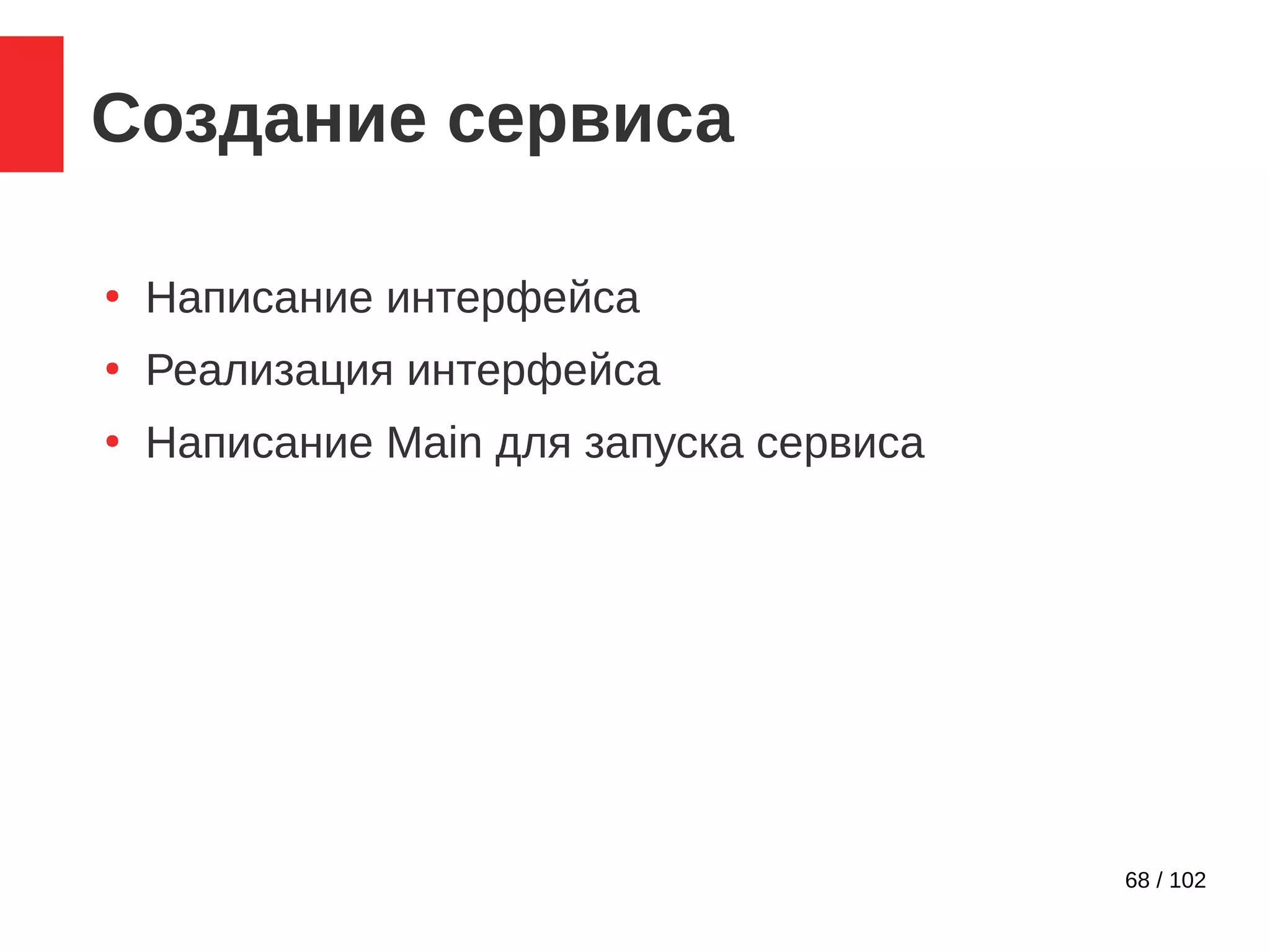 68 / 102
Создание сервиса
●
Написание интерфейса
●
Реализация интерфейса
●
Написание Main для запуска сервиса
 