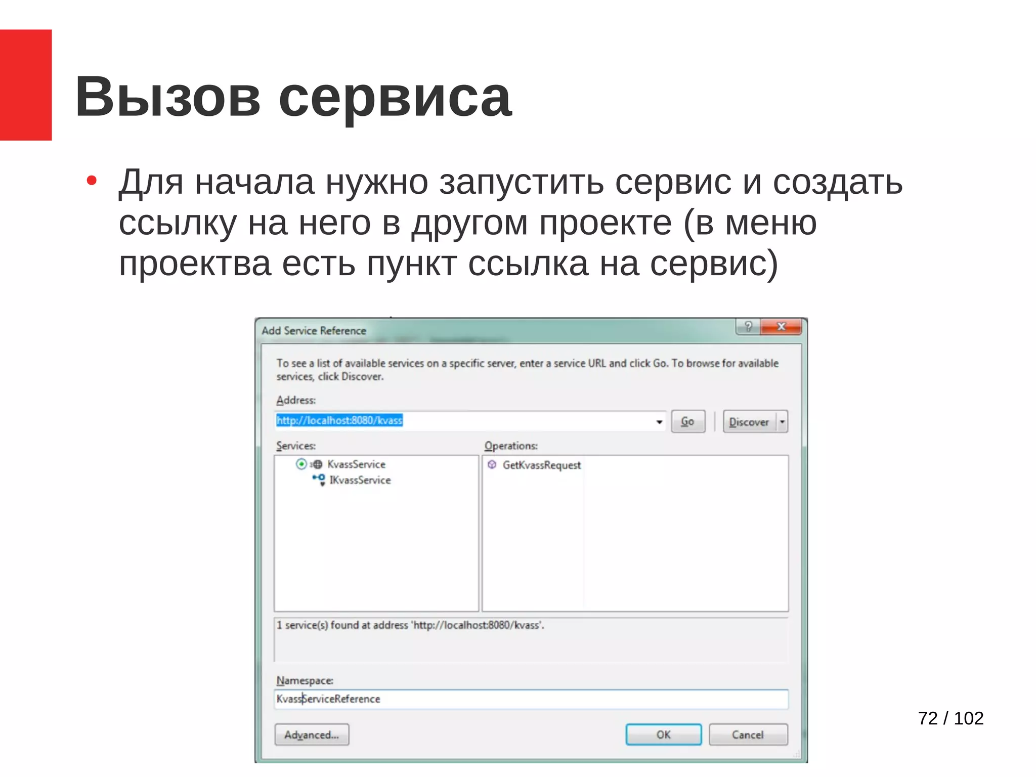 72 / 102
Вызов сервиса
●
Для начала нужно запустить сервис и создать
ссылку на него в другом проекте (в меню
проектва есть пункт ссылка на сервис)
 
