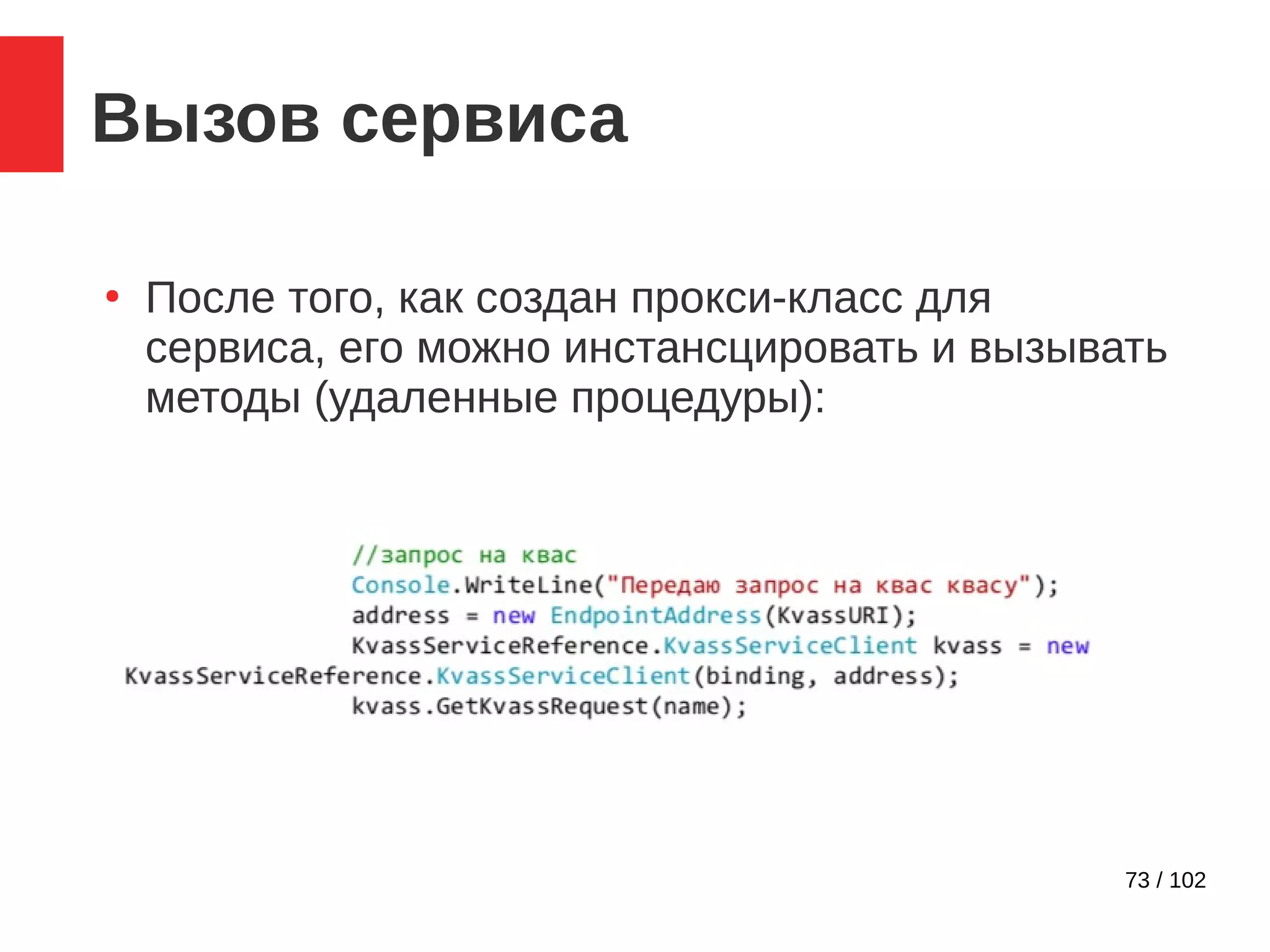 73 / 102
Вызов сервиса
●
После того, как создан прокси-класс для
сервиса, его можно инстансцировать и вызывать
методы (удаленные процедуры):
 