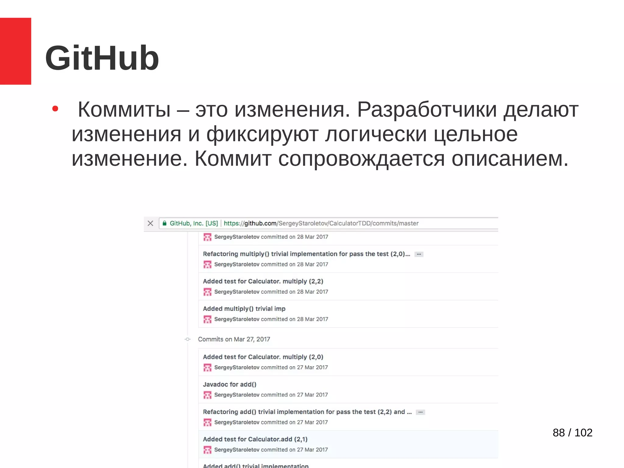 88 / 102
GitHub
●
Коммиты – это изменения. Разработчики делают
изменения и фиксируют логически цельное
изменение. Коммит сопровождается описанием.
 