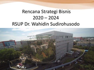 Rencana Strategi Bisnis
2020 – 2024
RSUP Dr. Wahidin Sudirohusodo
1
 