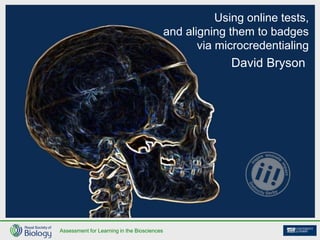 Assessment for Learning in the Biosciences
Using online tests,
and aligning them to badges
via microcredentialing
David Bryson
 