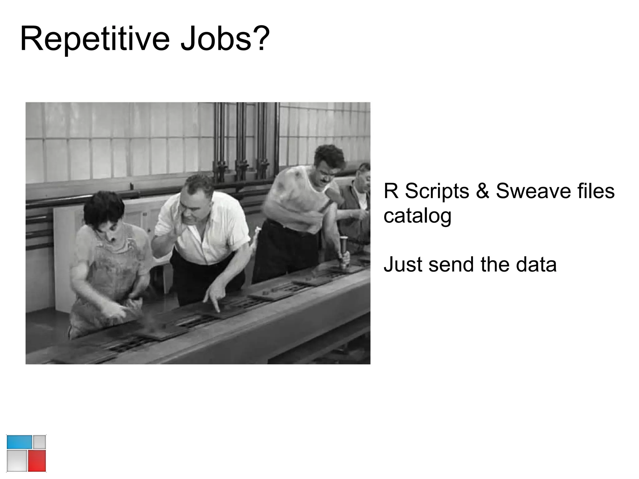 Repetitive Jobs?



                   R Scripts & Sweave files
                   catalog

                   Just send the data
 