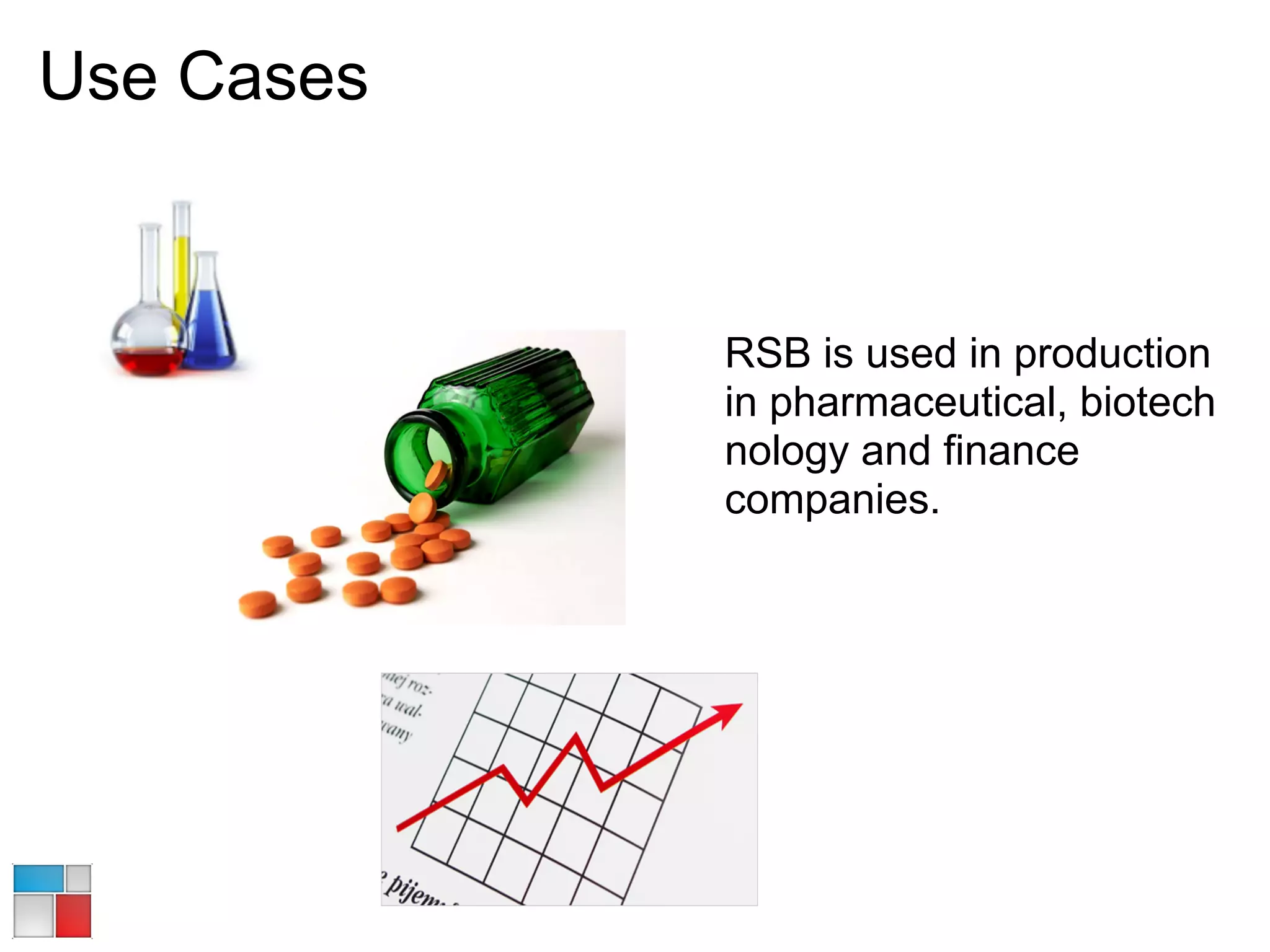 Use Cases


            RSB is used in production
            in pharmaceutical, biotech
            nology and finance
            companies.
 