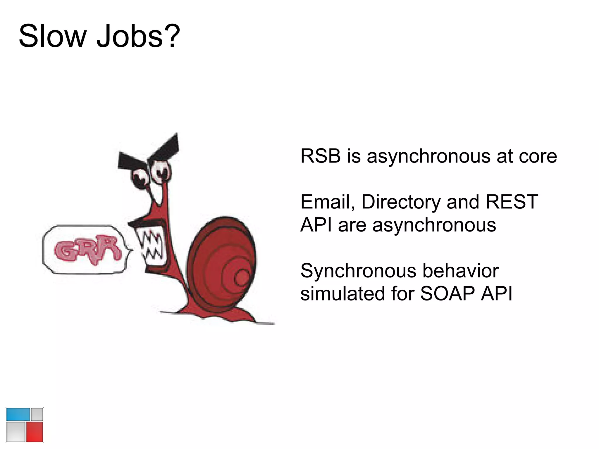 Slow Jobs?


             RSB is asynchronous at core

             Email, Directory and REST
             API are asynchronous

             Synchronous behavior
             simulated for SOAP API
 