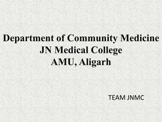 Department of Community Medicine
       JN Medical College
         AMU, Aligarh


                     TEAM JNMC
 