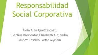 Responsabilidad
Social Corporativa
Ávila Alan Quetzalcoatl
Gachuz Barrientos Elizabeth Alejandra
Muñoz Castillo Ivette Myriam
 