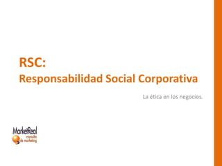 RSC:
Responsabilidad Social Corporativa
La ética en los negocios.
 