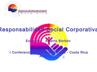 Responsabilidad Social Corporativa Expositor:  Alberto Borbón I Conferencia sobre Voluntariado - Costa Rica Abril 2007 