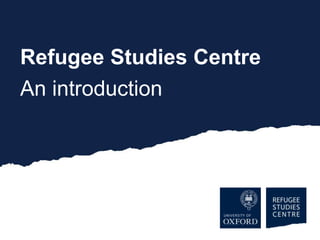 Refugee Studies Centre
An introduction
 