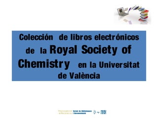 Colección de libros electrónicos
de la Royal Society of
Chemistry en la Universitat
de València
 