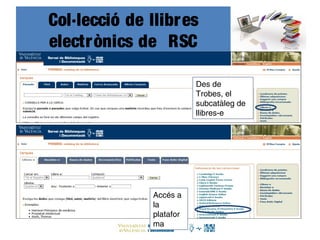 Col·lecció de llibres
electrònics de RSC
Des de
Trobes, el
subcatàleg de
llibres-e
Accés a
la
platafor
ma
 