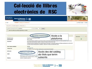 Col·lecció de llibres
electrònics de RSC
Accés a la
plataforma
Accés des del catàleg
als títols que tenim
subscrits
 