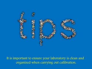 It is important to ensure your laboratory is clean and
        organized when carrying out calibration.
 