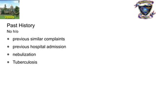 Past History
No h/o
● previous similar complaints
● previous hospital admission
● nebulization
● Tuberculosis
 