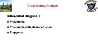 Differential Diagnosis
●Pneumonia
●Pneumonia with pleural effusion
●Empyema
Case history Analysis
 