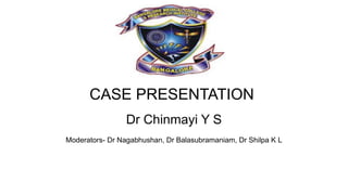 CASE PRESENTATION
Dr Chinmayi Y S
Moderators- Dr Nagabhushan, Dr Balasubramaniam, Dr Shilpa K L
 