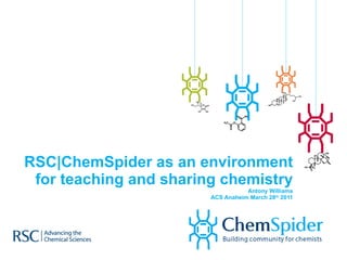 RSC|ChemSpider as an environment for teaching and sharing chemistry Antony Williams ACS Anaheim March 28 th  2011 