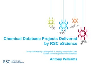 Chemical Database Projects Delivered
                   by RSC eScience
           at the FDA Meeting “Development of a Freely Distributable Data
                                System for the Registration of Substances”


                                       Antony Williams
 