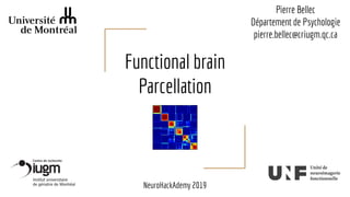 Functional brain
Parcellation
Pierre Bellec
Département de Psychologie
pierre.bellec@criugm.qc.ca
NeuroHackAdemy 2019
 